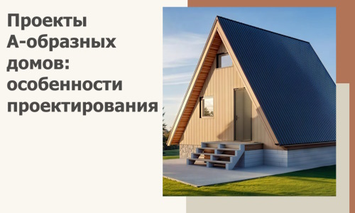 Проекты А-образных домов: особенности проектирования и строительства в Находке